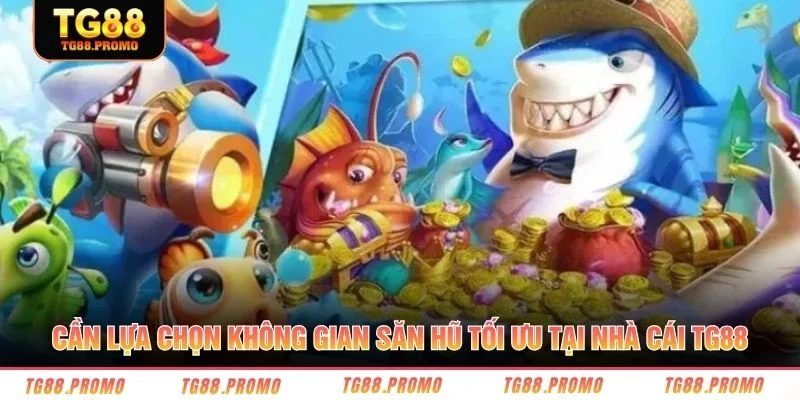 Cần lựa chọn không gian săn hũ tối ưu tại nhà cái TG88