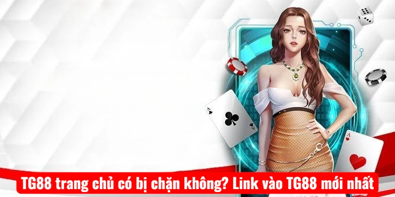 TG88 trang chủ có bị chặn không? Link vào TG88 mới nhất